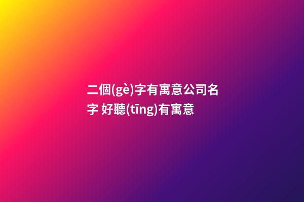 二個(gè)字有寓意公司名字 好聽(tīng)有寓意-第1張-公司起名-玄機(jī)派